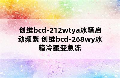 创维bcd-212wtya冰箱启动频繁 创维bcd-268wy冰箱冷藏变急冻